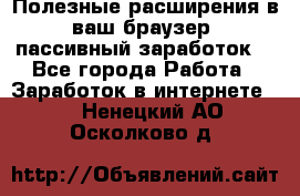 Полезные расширения в ваш браузер (пассивный заработок) - Все города Работа » Заработок в интернете   . Ненецкий АО,Осколково д.